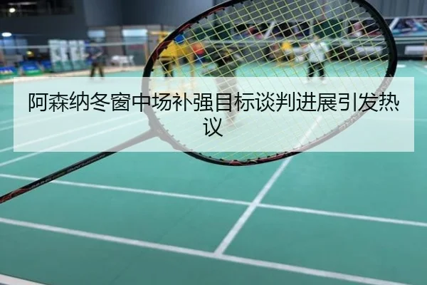 阿森纳冬窗中场补强目标谈判进展引发热议