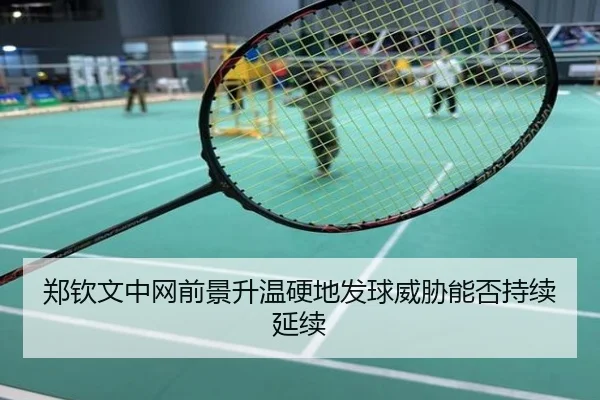 郑钦文中网前景升温硬地发球威胁能否持续延续